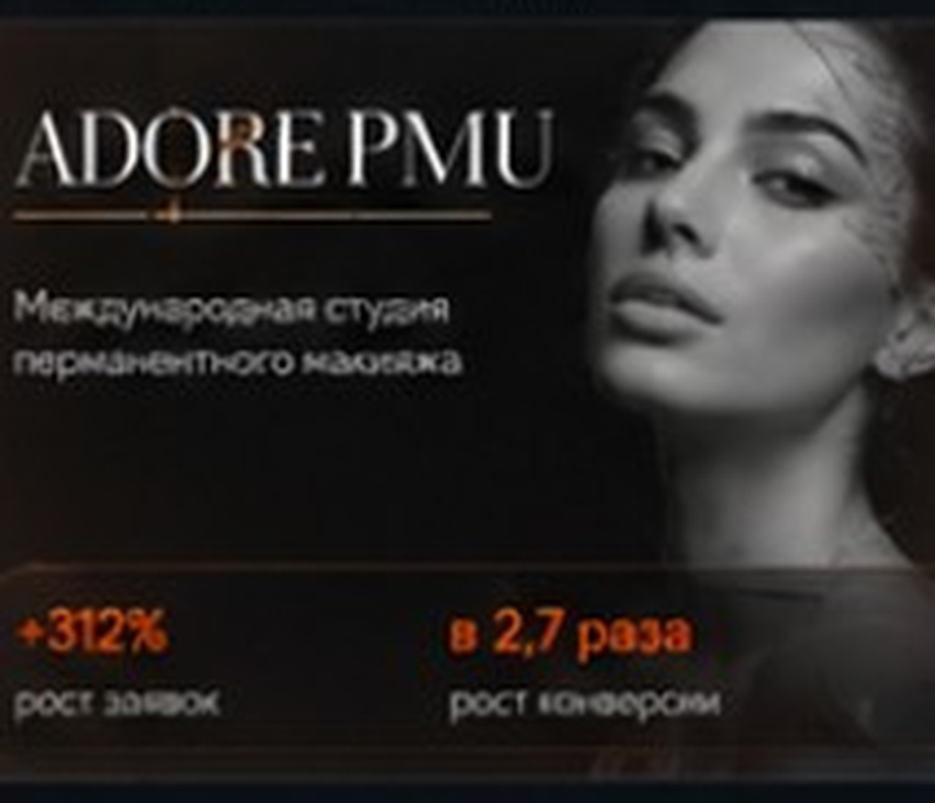 ADORE PMU — международная студия перманентного макияжа. +312% рост заявок, в 2,7 раза рост конверсий.